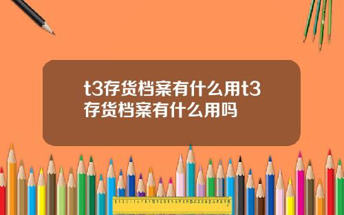 t3存货档案有什么用t3存货档案有什么用吗