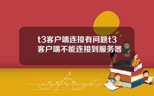 t3客户端连接有问题t3客户端不能连接到服务器