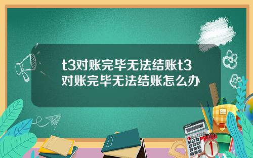 t3对账完毕无法结账t3对账完毕无法结账怎么办