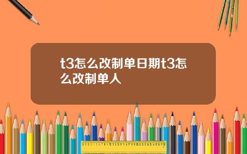 t3怎么改制单日期t3怎么改制单人