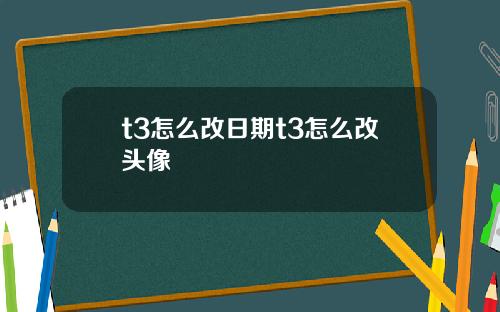 t3怎么改日期t3怎么改头像