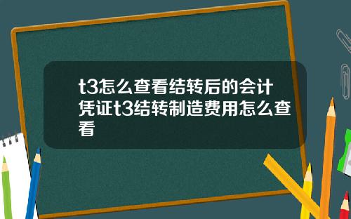 t3怎么查看结转后的会计凭证t3结转制造费用怎么查看