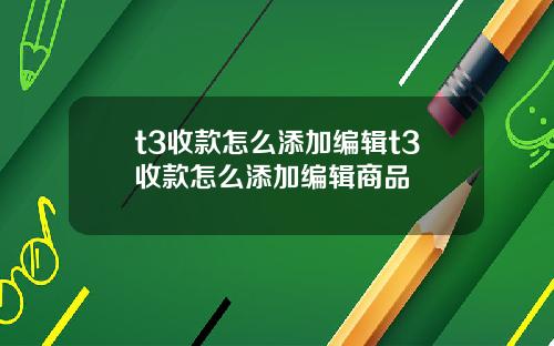 t3收款怎么添加编辑t3收款怎么添加编辑商品