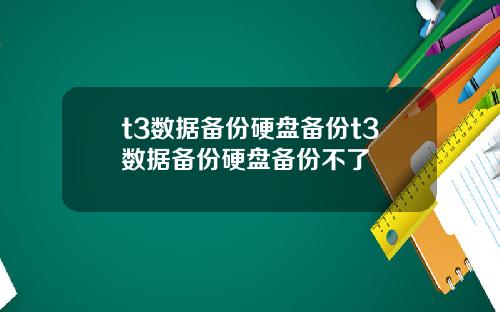 t3数据备份硬盘备份t3数据备份硬盘备份不了