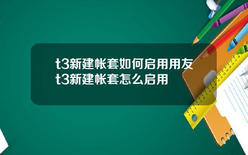 t3新建帐套如何启用用友t3新建帐套怎么启用