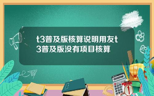 t3普及版核算说明用友t3普及版没有项目核算