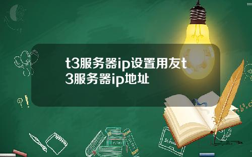 t3服务器ip设置用友t3服务器ip地址