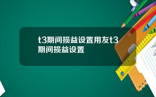 t3期间损益设置用友t3期间损益设置