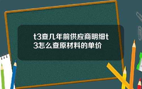 t3查几年前供应商明细t3怎么查原材料的单价