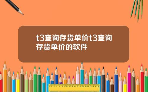 t3查询存货单价t3查询存货单价的软件