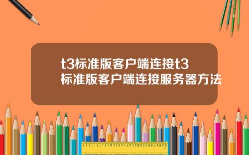 t3标准版客户端连接t3标准版客户端连接服务器方法