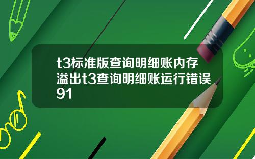 t3标准版查询明细账内存溢出t3查询明细账运行错误91