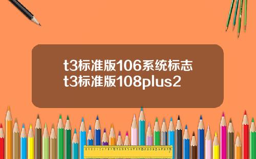 t3标准版106系统标志t3标准版108plus2