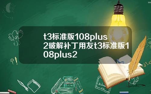 t3标准版108plus2破解补丁用友t3标准版108plus2