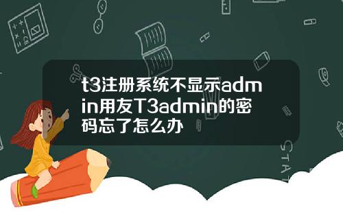 t3注册系统不显示admin用友T3admin的密码忘了怎么办