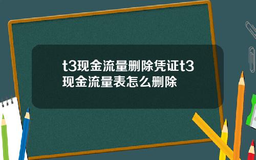 t3现金流量删除凭证t3现金流量表怎么删除