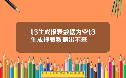 t3生成报表数据为空t3生成报表数据出不来