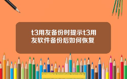 t3用友备份时提示t3用友软件备份后如何恢复