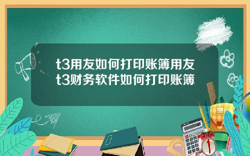 t3用友如何打印账簿用友t3财务软件如何打印账簿