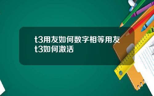 t3用友如何数字相等用友t3如何激活