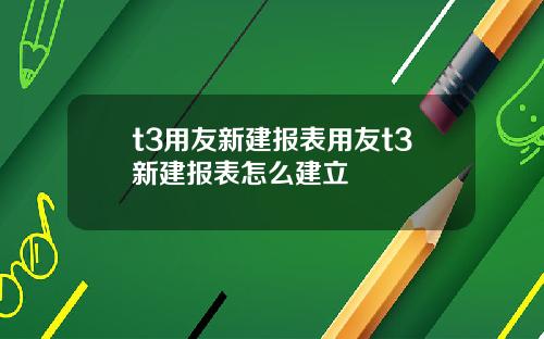 t3用友新建报表用友t3新建报表怎么建立