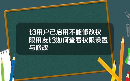 t3用户已启用不能修改权限用友t3如何查看权限设置与修改