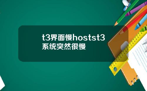 t3界面慢hostst3系统突然很慢