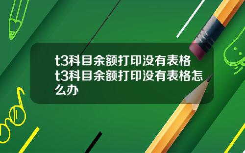 t3科目余额打印没有表格t3科目余额打印没有表格怎么办