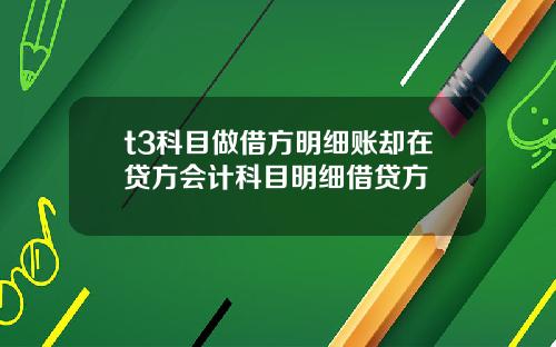 t3科目做借方明细账却在贷方会计科目明细借贷方