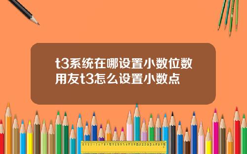 t3系统在哪设置小数位数用友t3怎么设置小数点