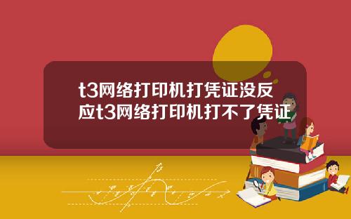 t3网络打印机打凭证没反应t3网络打印机打不了凭证