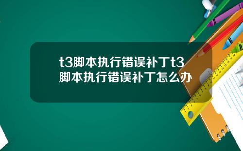 t3脚本执行错误补丁t3脚本执行错误补丁怎么办