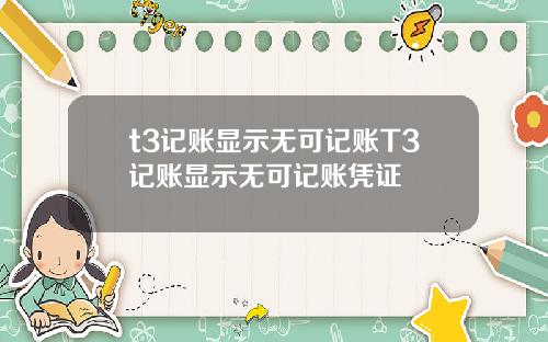 t3记账显示无可记账T3记账显示无可记账凭证