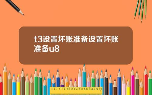 t3设置坏账准备设置坏账准备u8