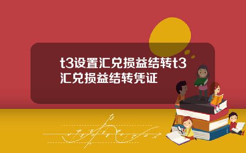 t3设置汇兑损益结转t3汇兑损益结转凭证