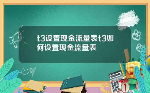 t3设置现金流量表t3如何设置现金流量表