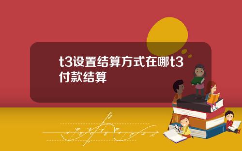 t3设置结算方式在哪t3付款结算