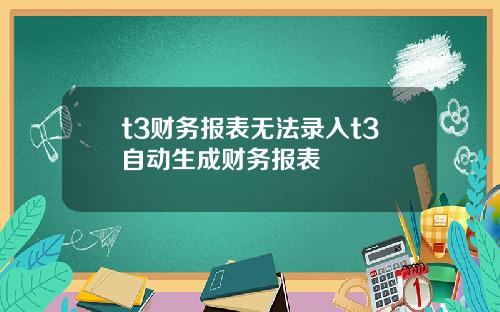 t3财务报表无法录入t3自动生成财务报表