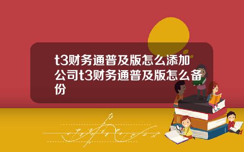 t3财务通普及版怎么添加公司t3财务通普及版怎么备份