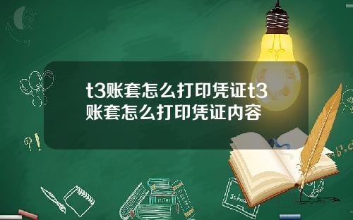 t3账套怎么打印凭证t3账套怎么打印凭证内容