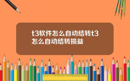 t3软件怎么自动结转t3怎么自动结转损益