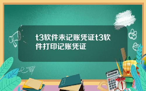 t3软件未记账凭证t3软件打印记账凭证