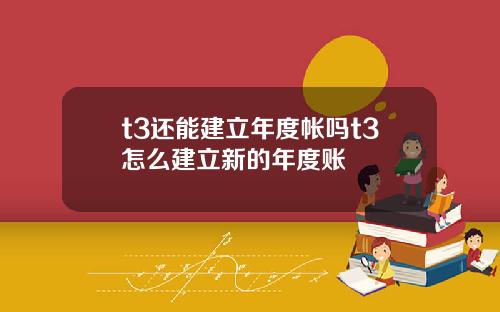 t3还能建立年度帐吗t3怎么建立新的年度账