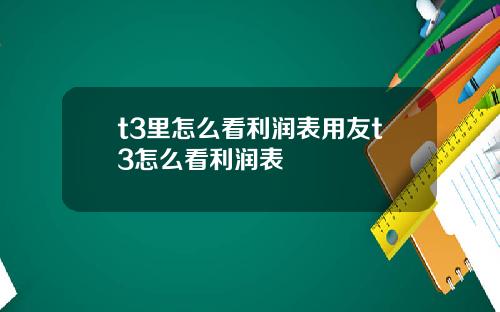 t3里怎么看利润表用友t3怎么看利润表