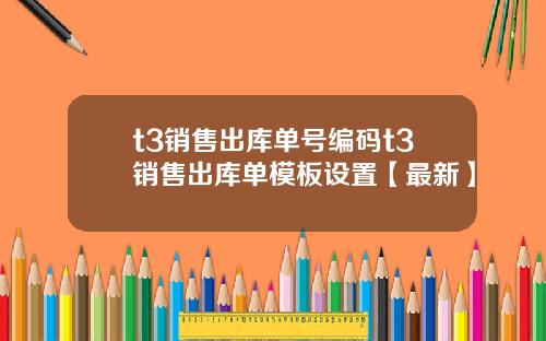 t3销售出库单号编码t3销售出库单模板设置【最新】