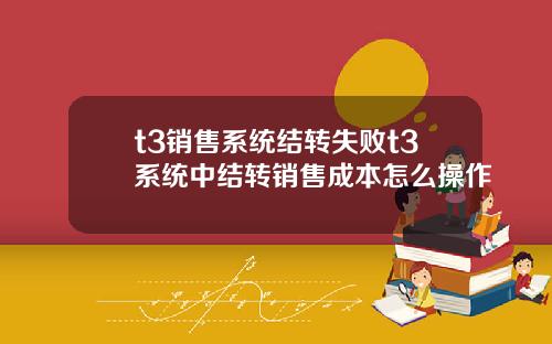 t3销售系统结转失败t3系统中结转销售成本怎么操作