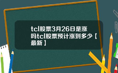 tcl股票3月26日是涨吗tcl股票预计涨到多少【最新】