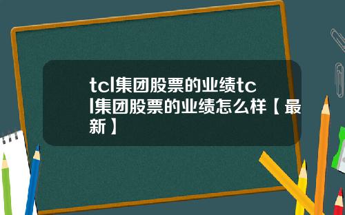 tcl集团股票的业绩tcl集团股票的业绩怎么样【最新】