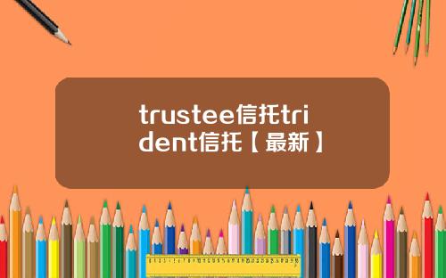 trustee信托trident信托【最新】