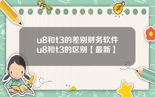 u8和t3的差别财务软件u8和t3的区别【最新】